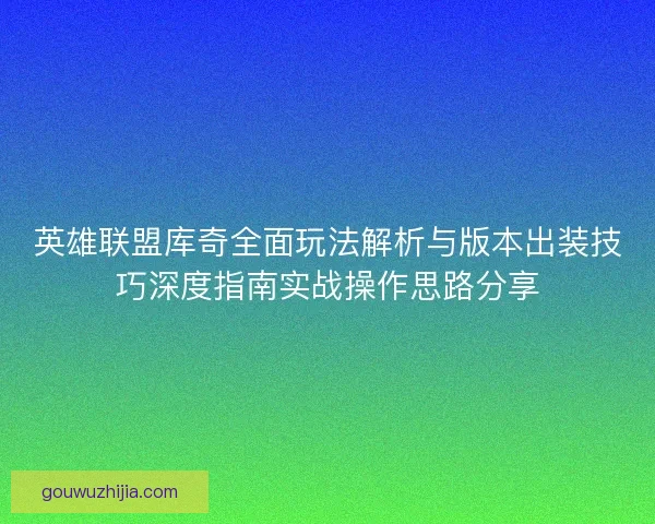 英雄联盟库奇全面玩法解析与版本出装技巧深度指南实战操作思路分享